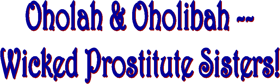 Oholah & Oholibah --
Wicked Prostitute Sisters!
